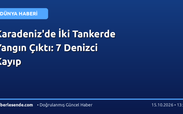 Karadeniz'de İki Tankerde Yangın Çıktı: 7 Denizci Kayıp