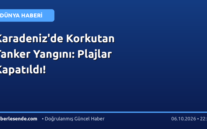 Karadeniz'de Korkutan Tanker Yangını: Plajlar Kapatıldı!