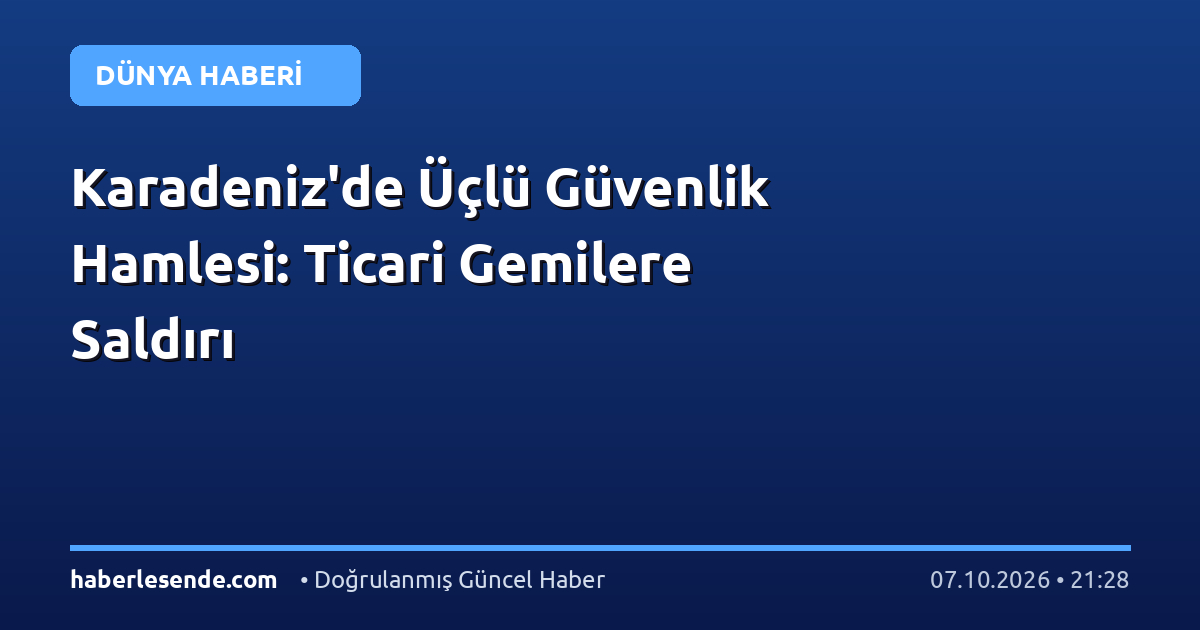 Karadeniz'de Üçlü Güvenlik Hamlesi: Ticari Gemilere Saldırı