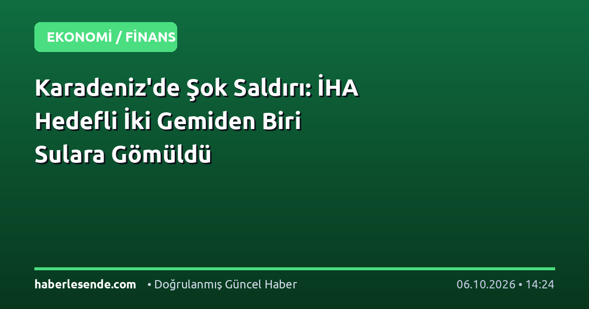 Karadeniz'de Şok Saldırı: İHA Hedefli İki Gemiden Biri Sulara Gömüldü