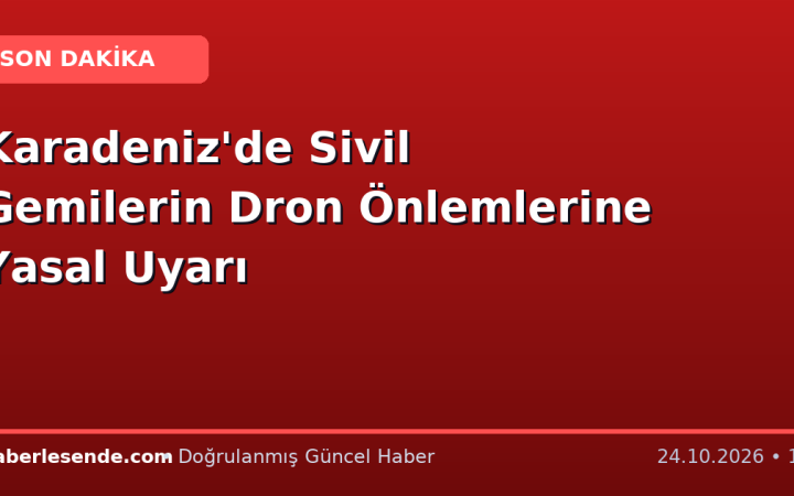 Karadeniz'de Sivil Gemilerin Dron Önlemlerine Yasal Uyarı