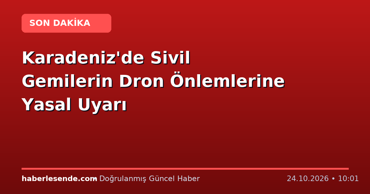 Karadeniz'de Sivil Gemilerin Dron Önlemlerine Yasal Uyarı