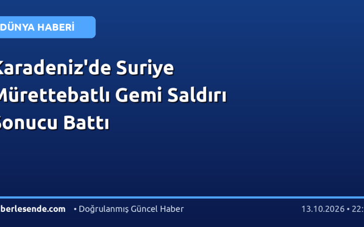 Karadeniz'de Suriye Mürettebatlı Gemi Saldırı Sonucu Battı