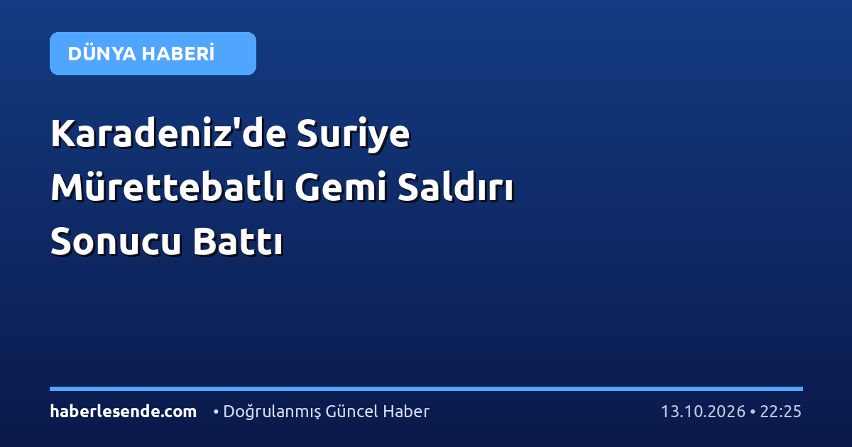 Karadeniz'de Suriye Mürettebatlı Gemi Saldırı Sonucu Battı