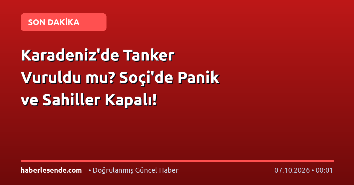 Karadeniz'de Tanker Vuruldu mu? Soçi'de Panik ve Sahiller Kapalı!