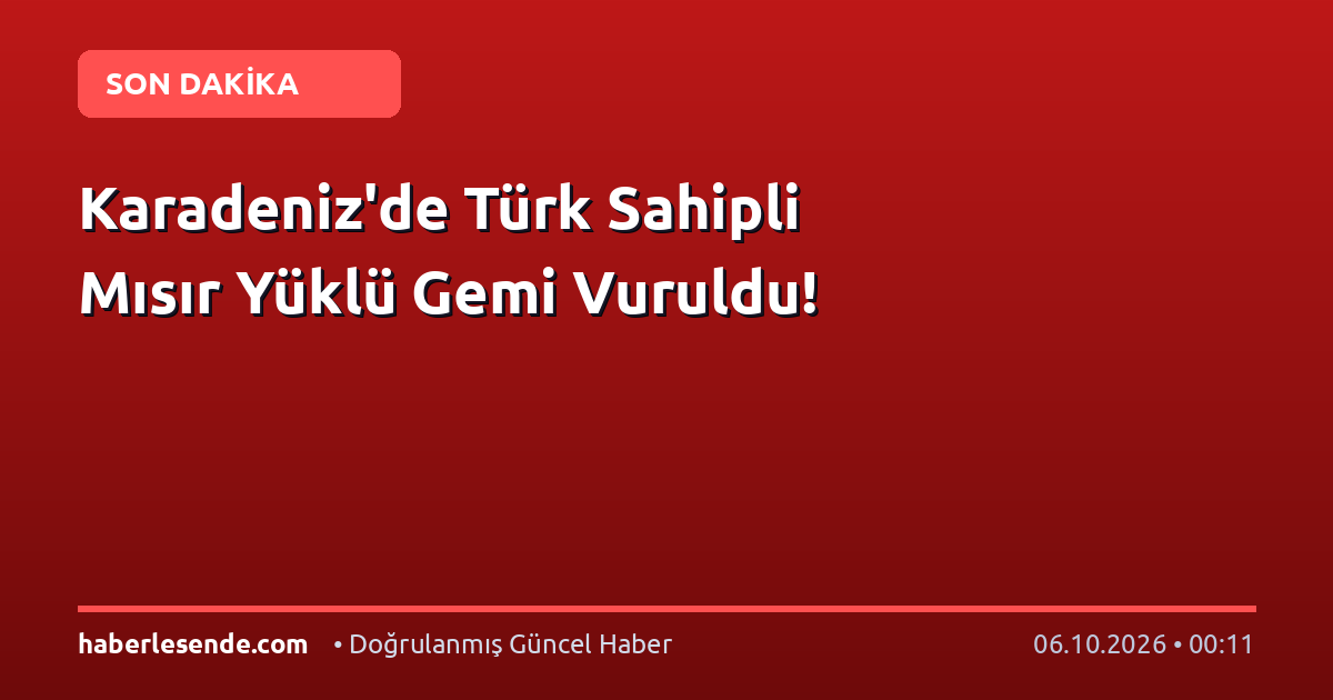 Karadeniz'de Türk Sahipli Mısır Yüklü Gemi Vuruldu!