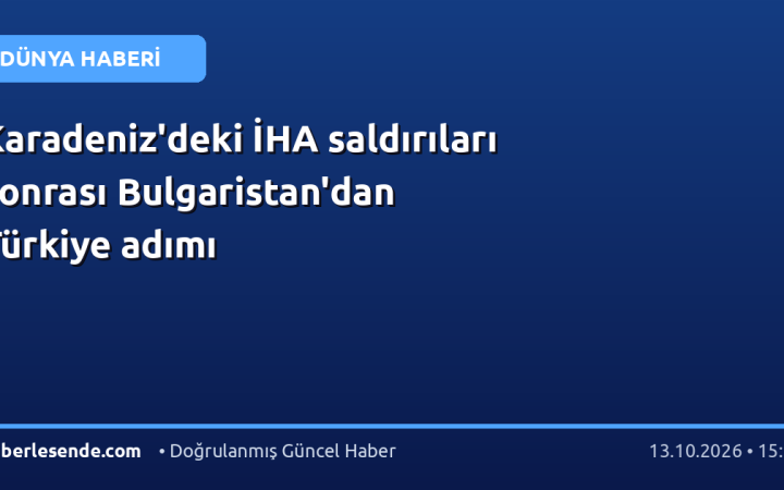 Karadeniz'deki İHA saldırıları sonrası Bulgaristan'dan Türkiye adımı