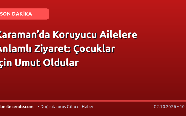 Karaman’da Koruyucu Ailelere Anlamlı Ziyaret: Çocuklar İçin Umut Oldular