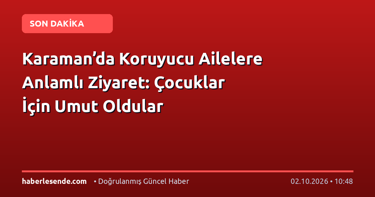 Karaman’da Koruyucu Ailelere Anlamlı Ziyaret: Çocuklar İçin Umut Oldular