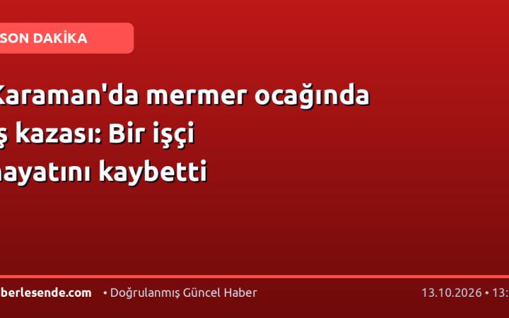 Karaman'da mermer ocağında iş kazası: Bir işçi hayatını kaybetti