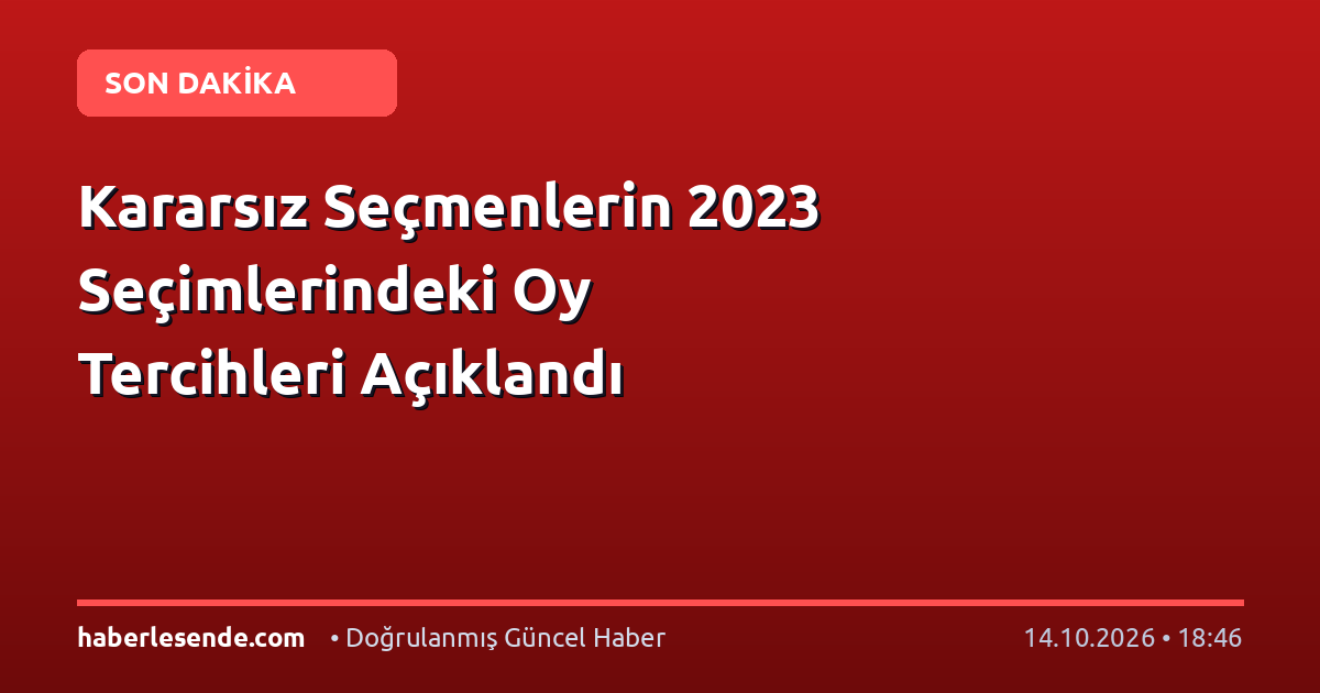 Kararsız Seçmenlerin 2023 Seçimlerindeki Oy Tercihleri Açıklandı