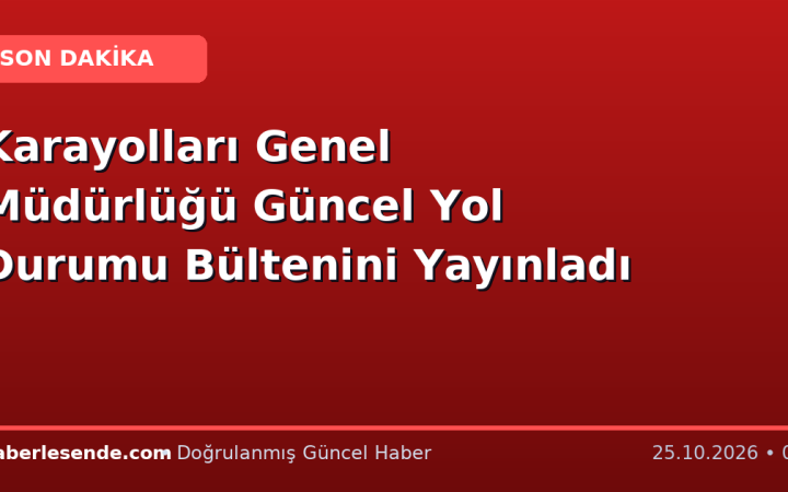 Karayolları Genel Müdürlüğü Güncel Yol Durumu Bültenini Yayınladı
