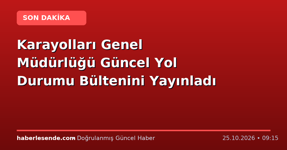 Karayolları Genel Müdürlüğü Güncel Yol Durumu Bültenini Yayınladı