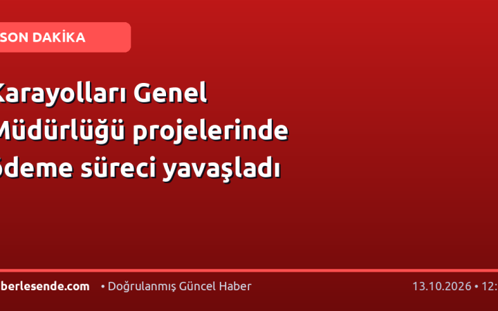 Karayolları Genel Müdürlüğü projelerinde ödeme süreci yavaşladı