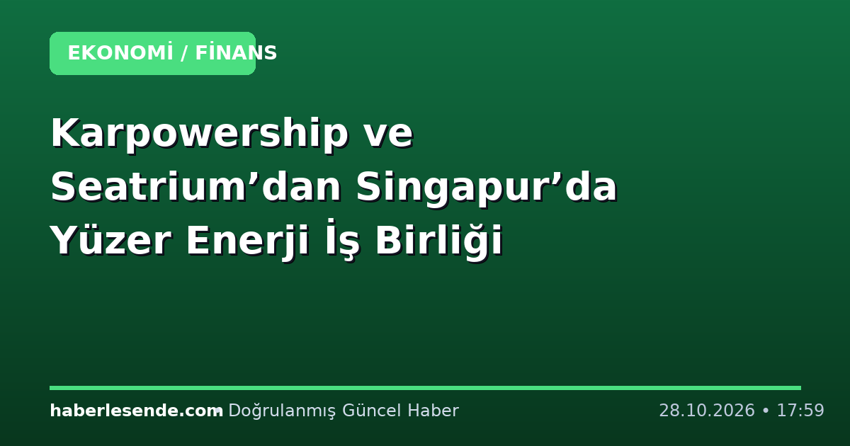 Karpowership ve Seatrium’dan Singapur’da Yüzer Enerji İş Birliği