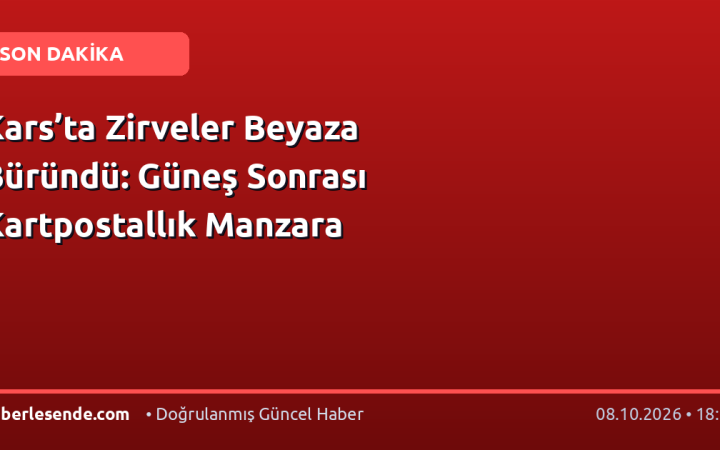 Kars’ta Zirveler Beyaza Büründü: Güneş Sonrası Kartpostallık Manzara