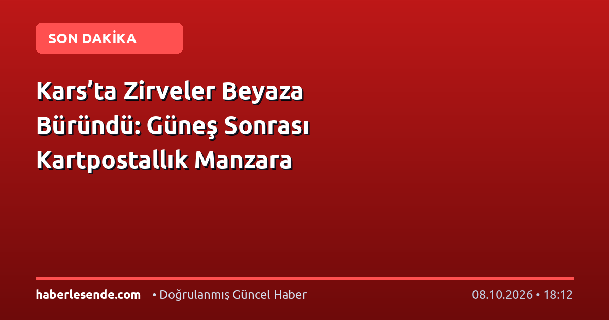 Kars’ta Zirveler Beyaza Büründü: Güneş Sonrası Kartpostallık Manzara