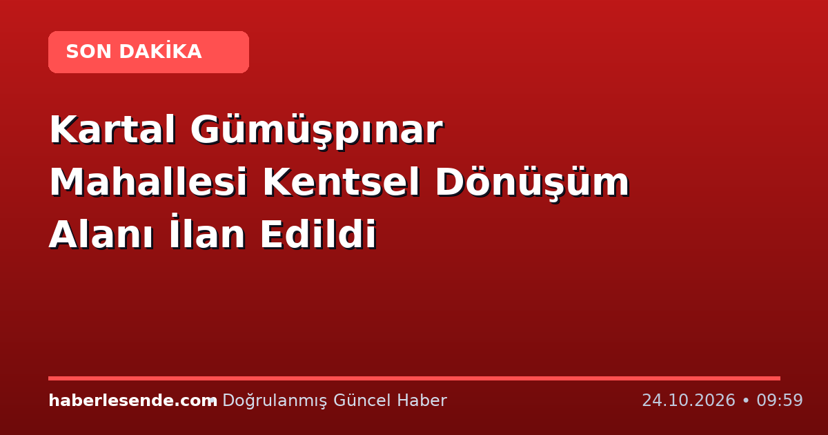 Kartal Gümüşpınar Mahallesi Kentsel Dönüşüm Alanı İlan Edildi