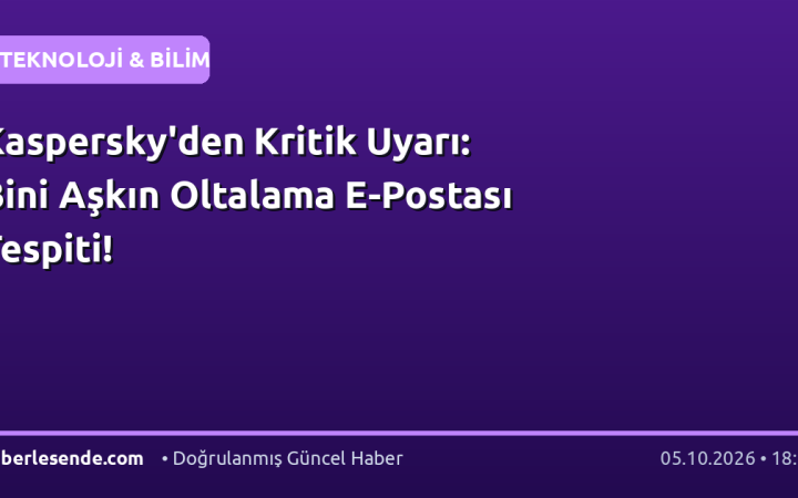 Kaspersky'den Kritik Uyarı: Bini Aşkın Oltalama E-Postası Tespiti!