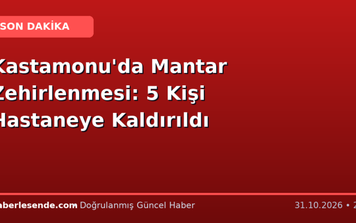 Kastamonu'da Mantar Zehirlenmesi: 5 Kişi Hastaneye Kaldırıldı