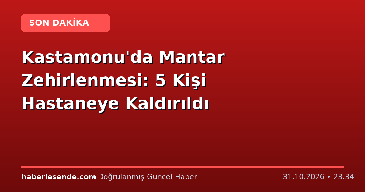 Kastamonu'da Mantar Zehirlenmesi: 5 Kişi Hastaneye Kaldırıldı