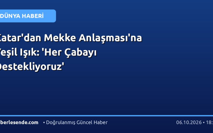 Katar'dan Mekke Anlaşması'na Yeşil Işık: 'Her Çabayı Destekliyoruz'
