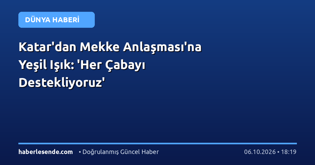 Katar'dan Mekke Anlaşması'na Yeşil Işık: 'Her Çabayı Destekliyoruz'