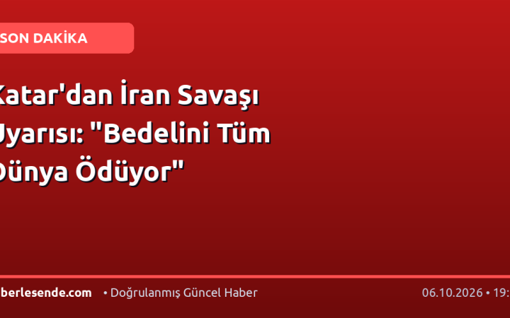 Katar'dan İran Savaşı Uyarısı: "Bedelini Tüm Dünya Ödüyor"