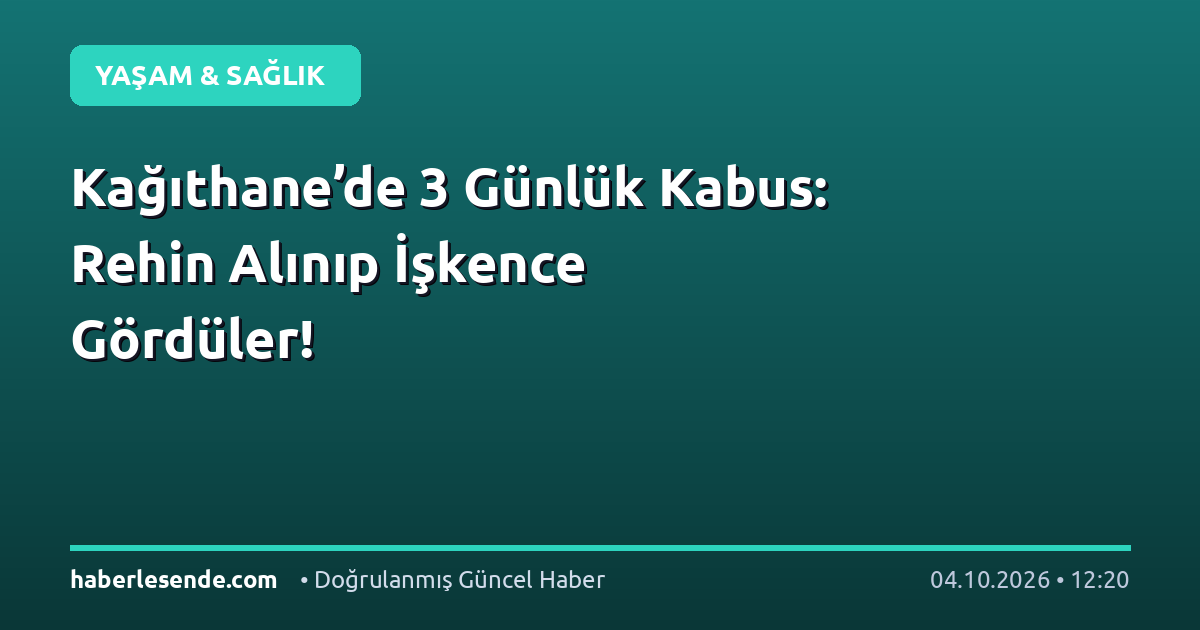 Kağıthane’de 3 Günlük Kabus: Rehin Alınıp İşkence Gördüler!