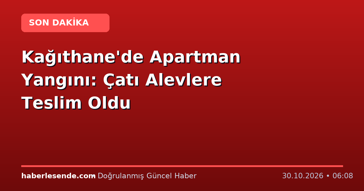 Kağıthane'de Apartman Yangını: Çatı Alevlere Teslim Oldu