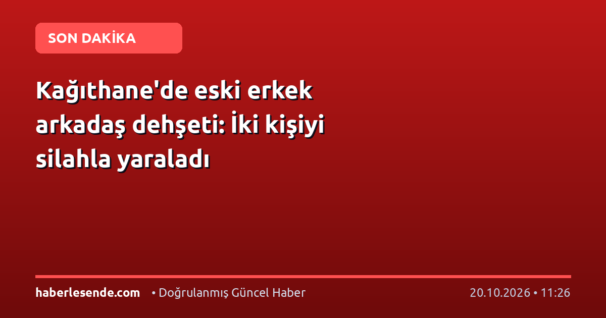 Kağıthane'de eski erkek arkadaş dehşeti: İki kişiyi silahla yaraladı