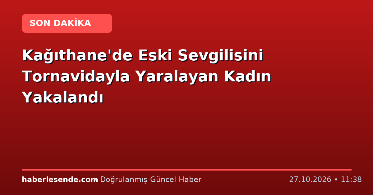 Kağıthane'de Eski Sevgilisini Tornavidayla Yaralayan Kadın Yakalandı