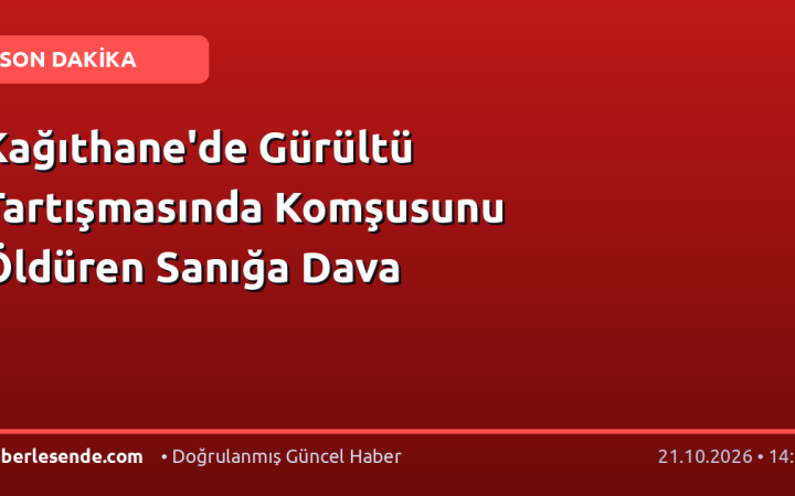 Kağıthane'de Gürültü Tartışmasında Komşusunu Öldüren Sanığa Dava