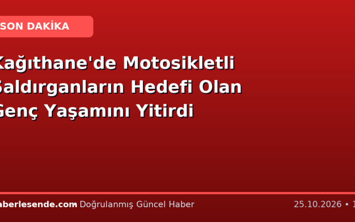 Kağıthane'de Motosikletli Saldırganların Hedefi Olan Genç Yaşamını Yitirdi