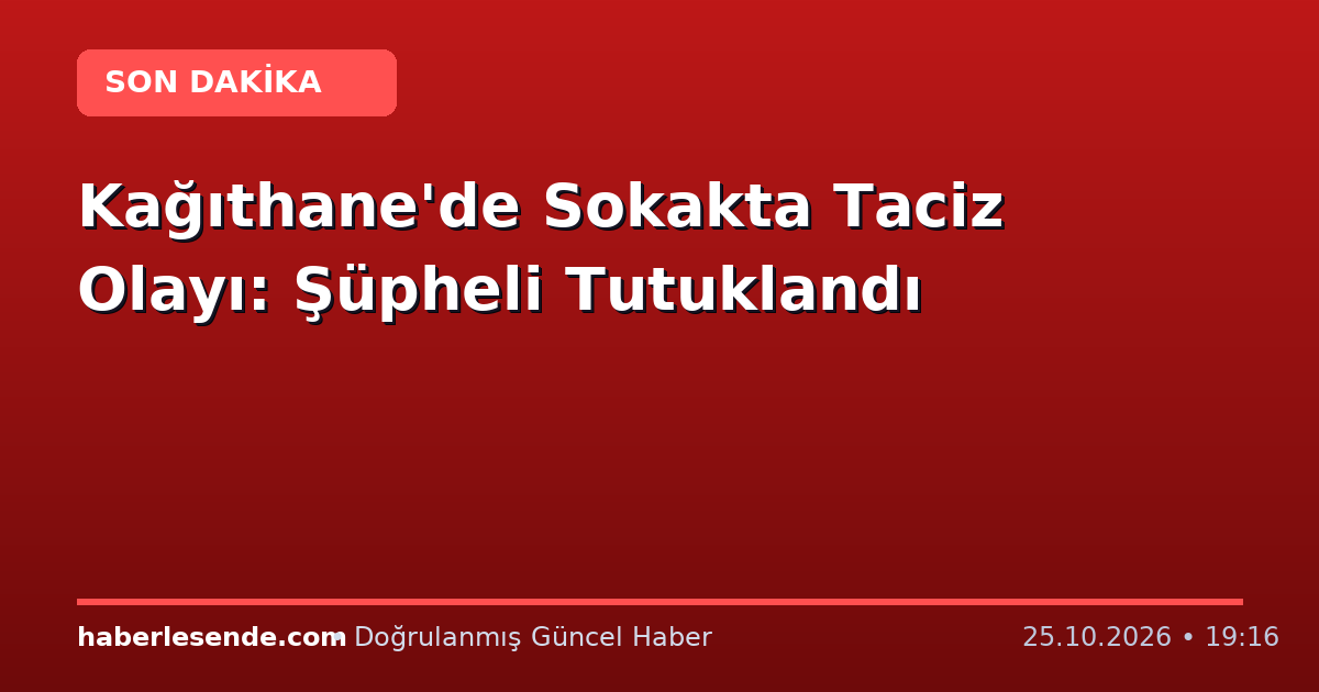 Kağıthane'de Sokakta Taciz Olayı: Şüpheli Tutuklandı