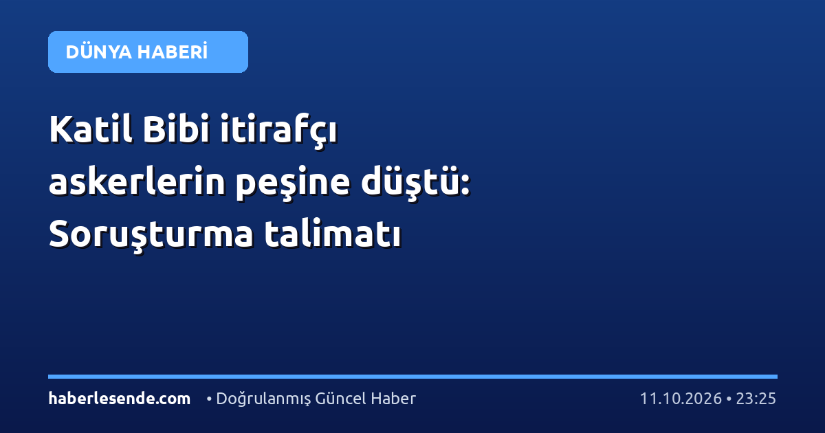 Katil Bibi itirafçı askerlerin peşine düştü: Soruşturma talimatı