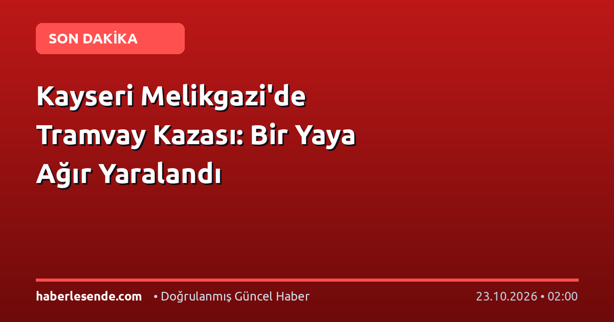 Kayseri Melikgazi'de Tramvay Kazası: Bir Yaya Ağır Yaralandı