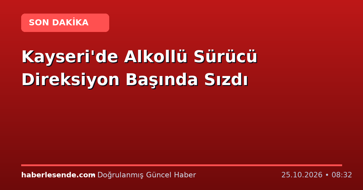 Kayseri'de Alkollü Sürücü Direksiyon Başında Sızdı
