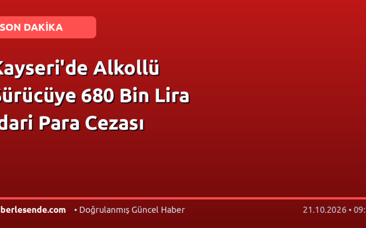 Kayseri'de Alkollü Sürücüye 680 Bin Lira İdari Para Cezası