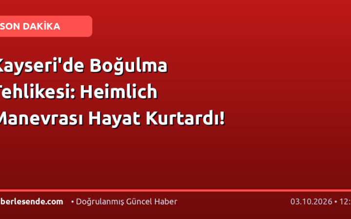 Kayseri'de Boğulma Tehlikesi: Heimlich Manevrası Hayat Kurtardı!