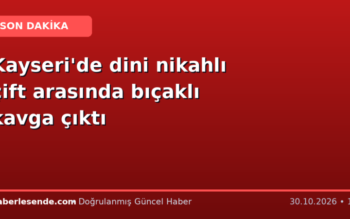 Kayseri'de dini nikahlı çift arasında bıçaklı kavga çıktı