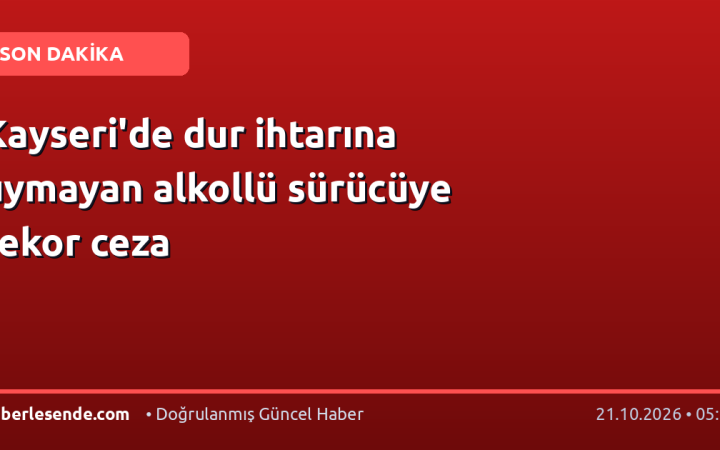 Kayseri'de dur ihtarına uymayan alkollü sürücüye rekor ceza