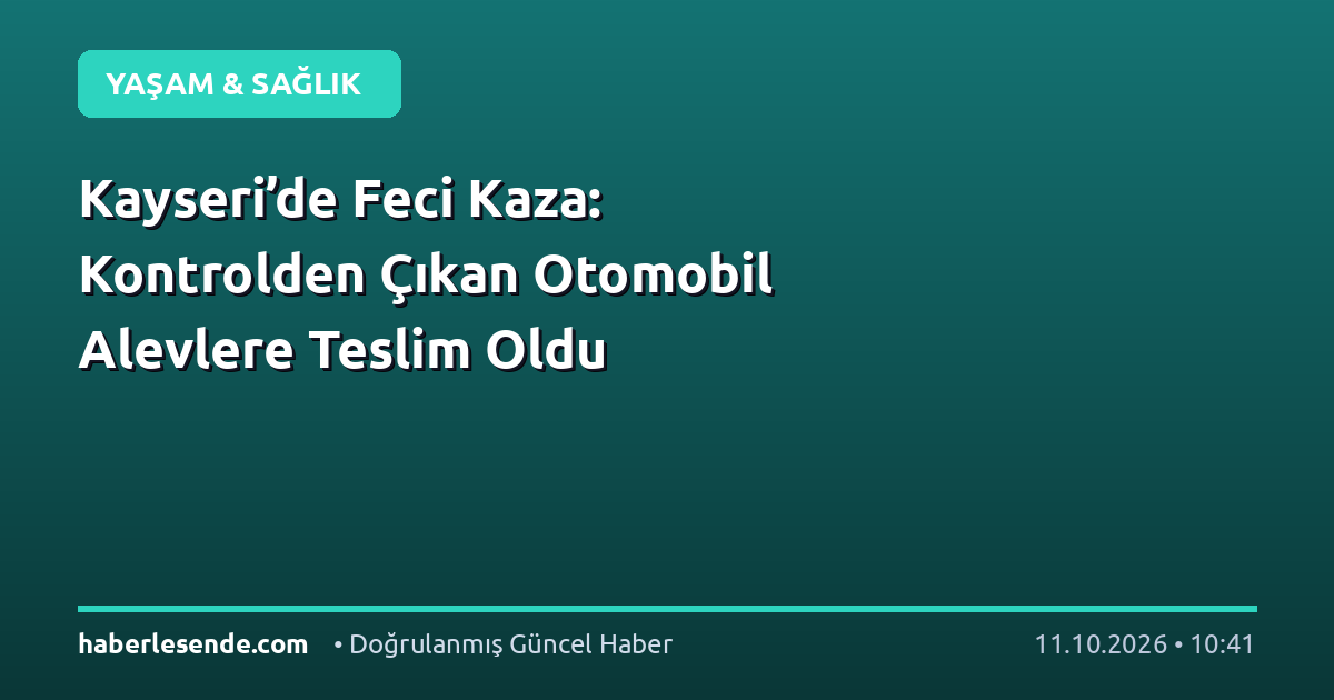 Kayseri’de Feci Kaza: Kontrolden Çıkan Otomobil Alevlere Teslim Oldu