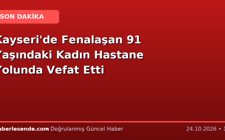 Kayseri'de Fenalaşan 91 Yaşındaki Kadın Hastane Yolunda Vefat Etti