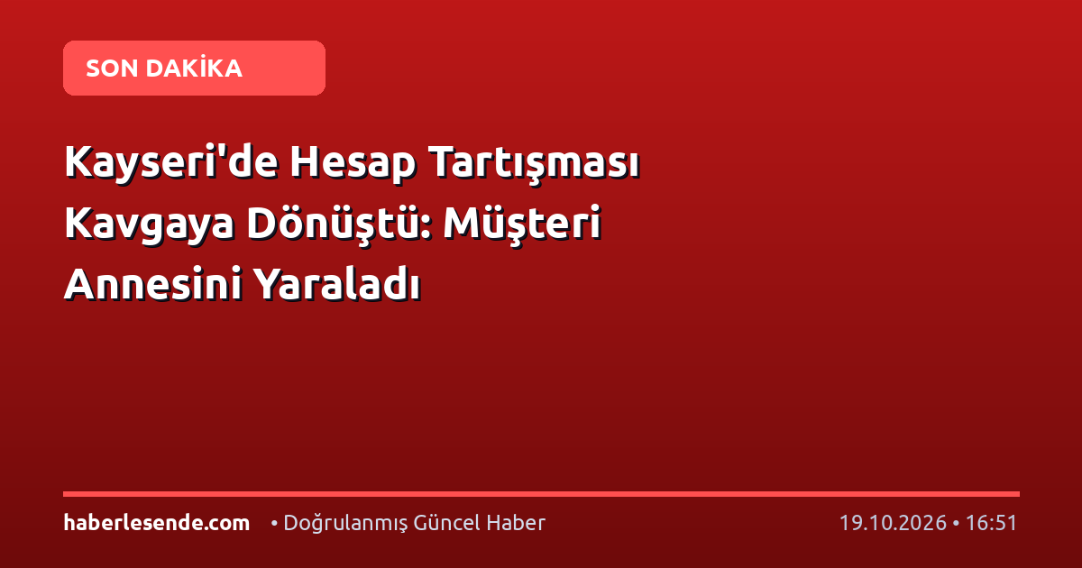 Kayseri'de Hesap Tartışması Kavgaya Dönüştü: Müşteri Annesini Yaraladı