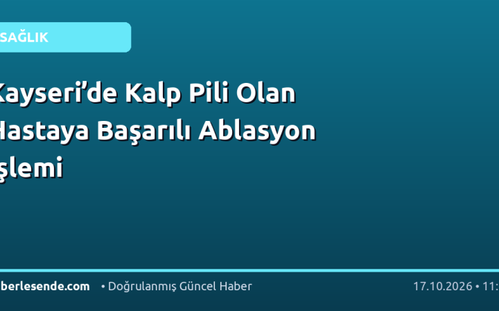 Kayseri’de Kalp Pili Olan Hastaya Başarılı Ablasyon İşlemi