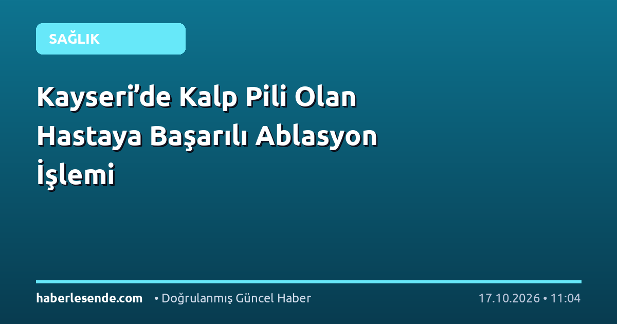 Kayseri’de Kalp Pili Olan Hastaya Başarılı Ablasyon İşlemi