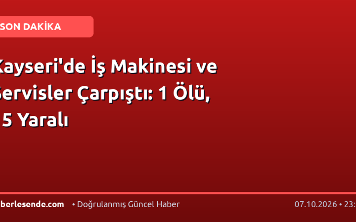 Kayseri'de İş Makinesi ve Servisler Çarpıştı: 1 Ölü, 15 Yaralı