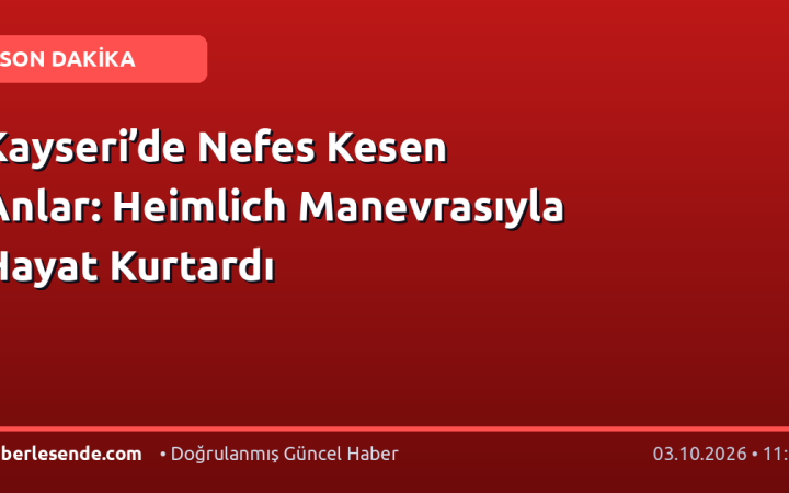 Kayseri’de Nefes Kesen Anlar: Heimlich Manevrasıyla Hayat Kurtardı