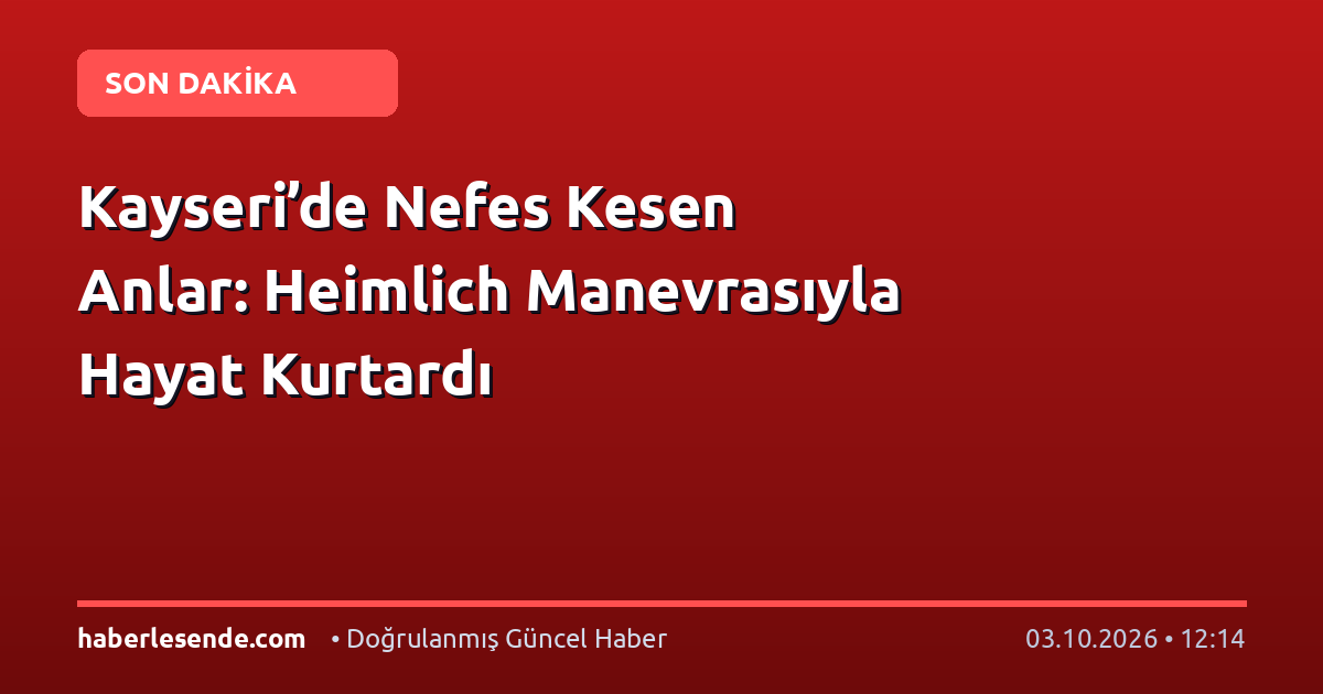 Kayseri’de Nefes Kesen Anlar: Heimlich Manevrasıyla Hayat Kurtardı